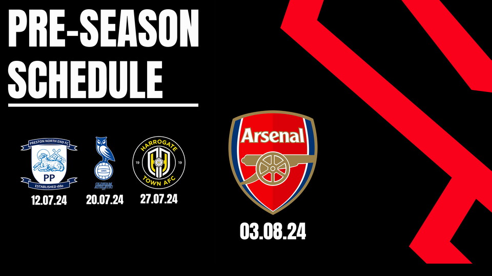 Pre-season schedule; Preston North End (12.07.24), Oldham Athletic (20.07.24), Harrogate Town (27.07.24), Arsenal U21s (03.08.24)